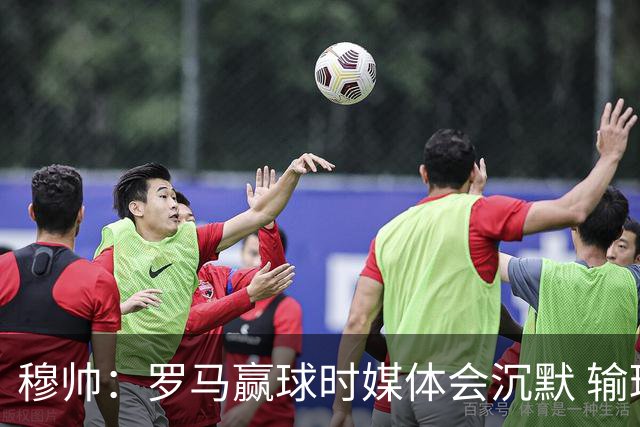 穆帅：罗马赢球时媒体会沉默 输球他们反而会庆祝